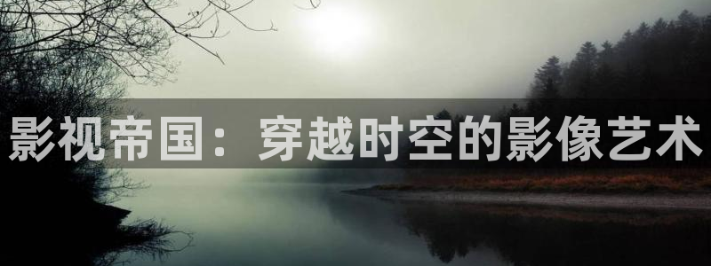 奇优影院手机版免费高清影院电视剧：影视帝国：穿越时空的影像艺术