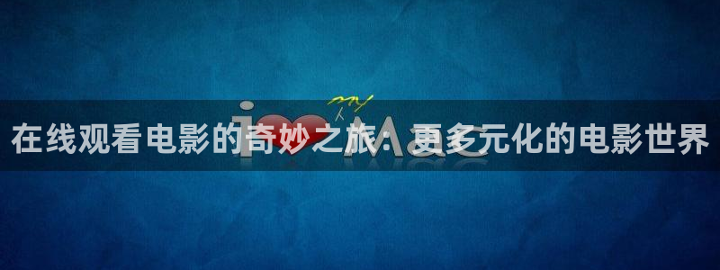 奇优影院电影第一页：在线观看电影的奇妙之旅：更多元化的电影世界