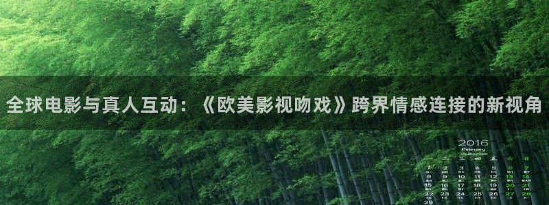 奇优影院电视剧免费观看首页：全球电影与真人互动：《欧美影视吻戏》跨界情感连接的新视角